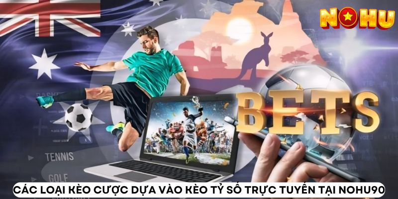 Các loại kèo cược dựa vào kèo tỷ số trực tuyến tại Nohu90