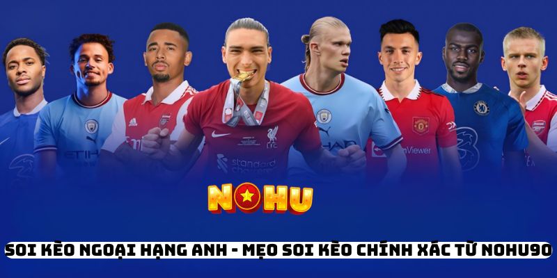 Soi Kèo Ngoại Hạng Anh - Mẹo Soi Kèo Chính Xác Từ Nohu90