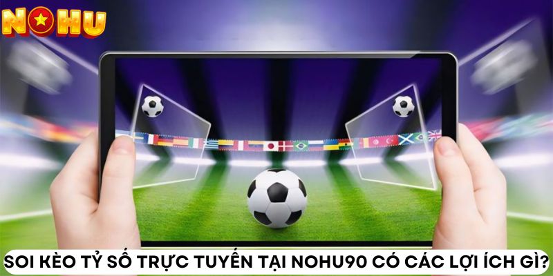 Soi kèo tỷ số trực tuyến tại Nohu90 có các lợi ích gì?